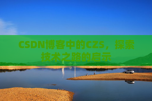 CSDN博客中的CZS，探索技术之路的启示
